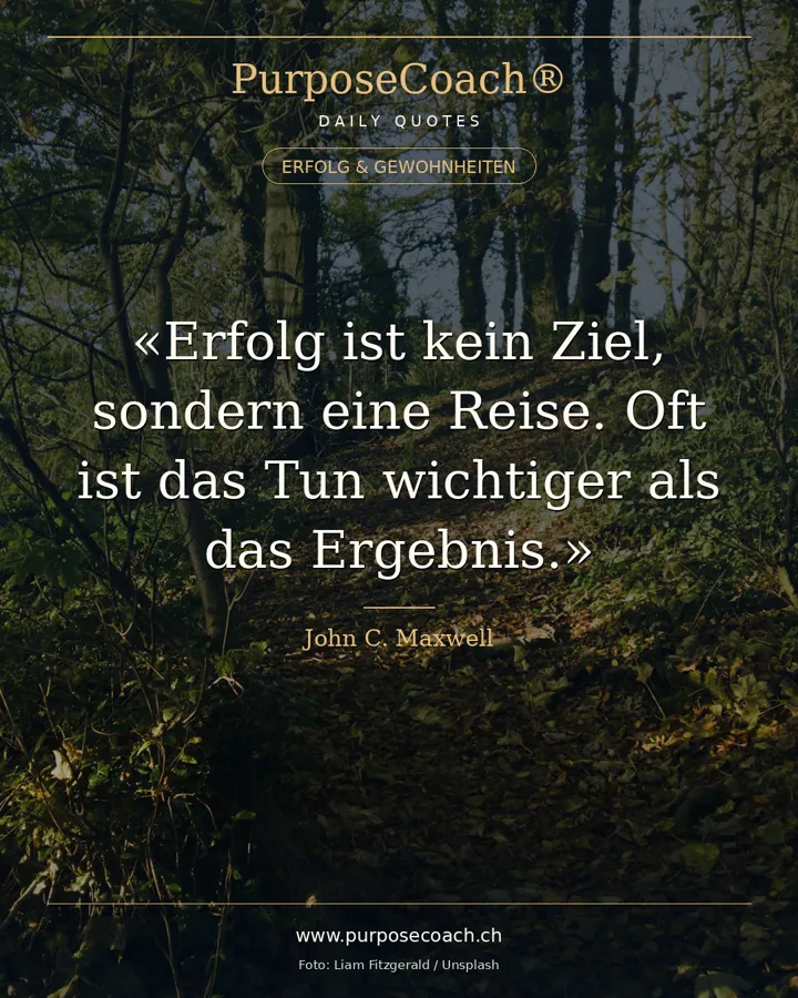 «Erfolg ist kein Ziel, sondern eine Reise. Oft ist das Tun wichtiger als das Ergebnis.» – John C. Maxwell