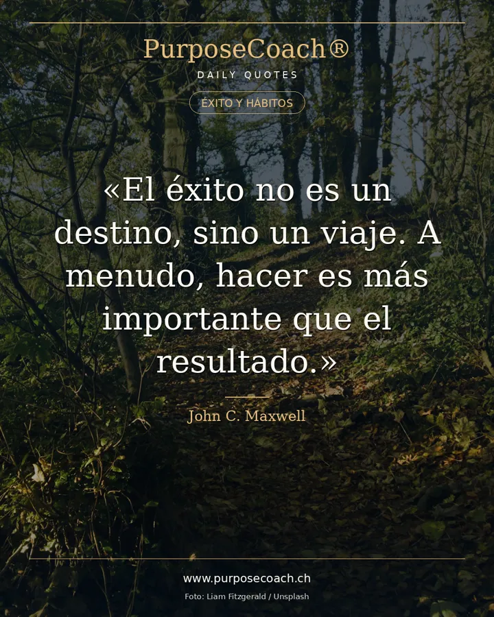 «El éxito no es un destino, sino un viaje. A menudo, hacer es más importante que el resultado.» – John C. Maxwell