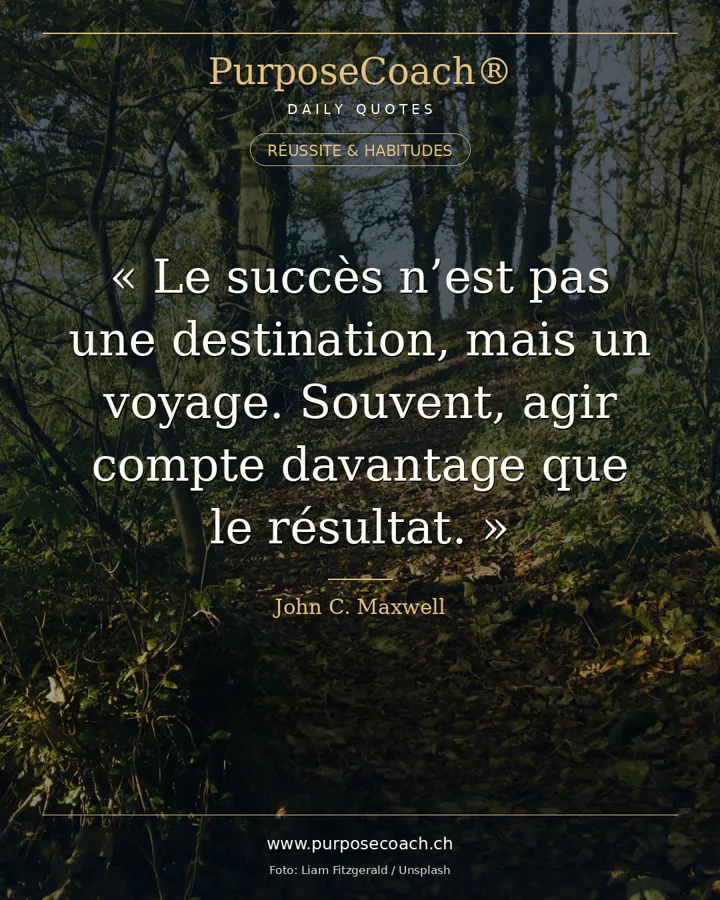 «Le succès n'est pas une destination, mais un voyage. Souvent, l'action compte plus que le résultat.» – John C. Maxwell
