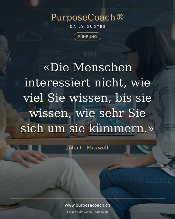 «Die Menschen interessiert nicht, wie viel Sie wissen, bis sie wissen, wie sehr Sie sich um sie kümmern.» – John C. Maxwell