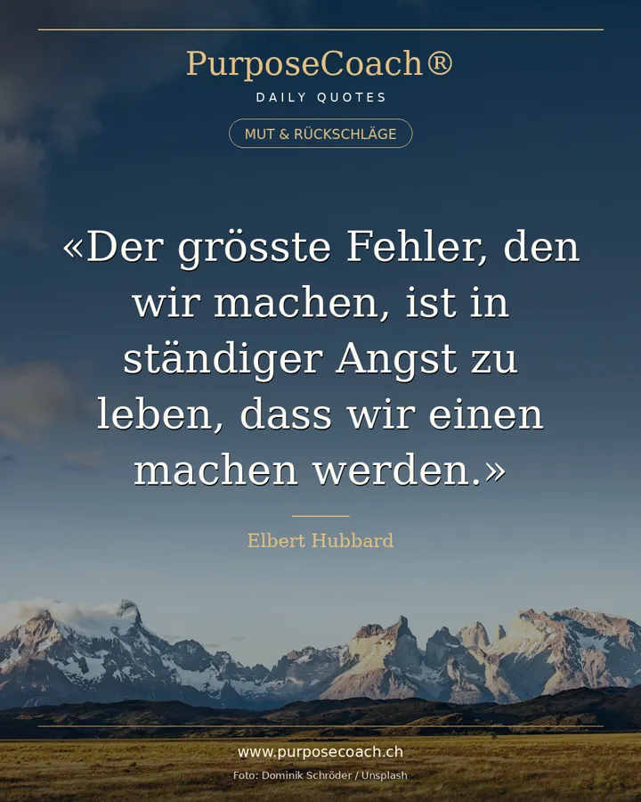 «Der grösste Fehler, den wir machen, ist in ständiger Angst zu leben, dass wir einen machen werden.» – Elbert Hubbard