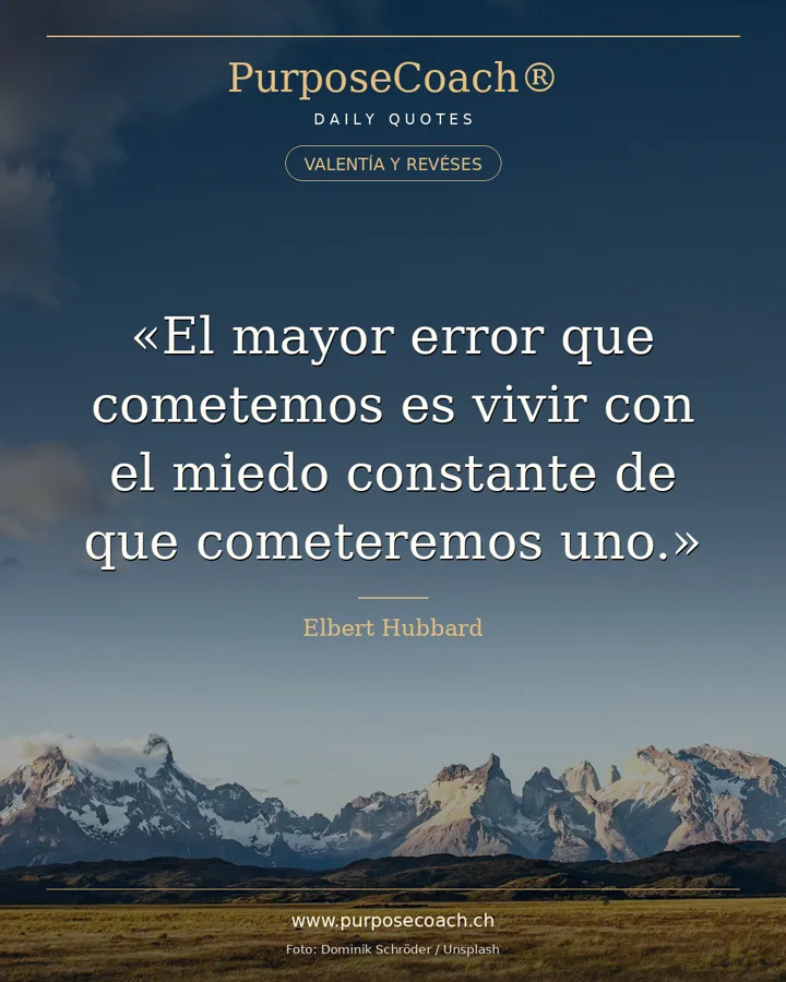 «El mayor error que cometemos es vivir con el miedo constante de que cometeremos uno.» – Elbert Hubbard