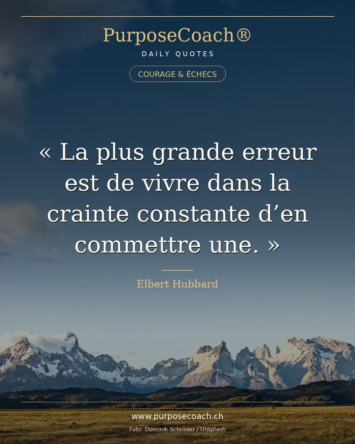 «La plus grande erreur que nous commettons est de vivre dans la peur constante d'en commettre une.» – Elbert Hubbard