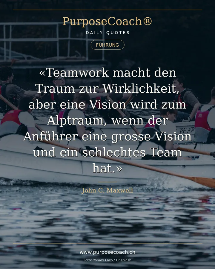 «Teamwork macht den Traum zur Wirklichkeit, aber eine Vision wird zum Alptraum, wenn der Anführer eine grosse Vision und ein schlechtes Team hat.» – John C. Maxwell