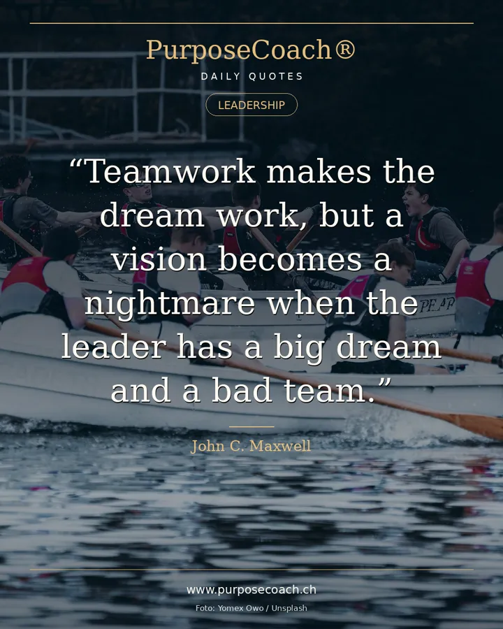 «Teamwork makes the dream work, but a vision becomes a nightmare when the leader has a big dream and a bad team.» – John C. Maxwell