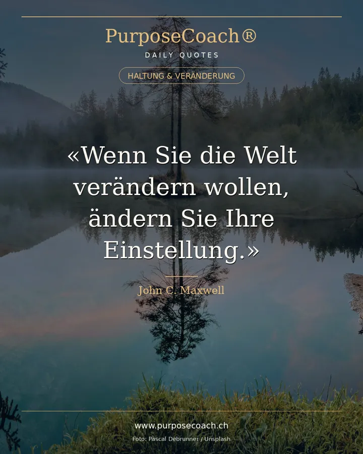 «Wenn Sie die Welt verändern wollen, ändern Sie Ihre Einstellung.» – John C. Maxwell