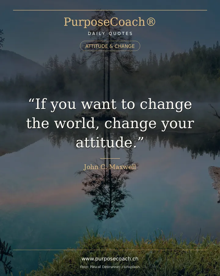«If you want to change the world, change your attitude.» – John C. Maxwell