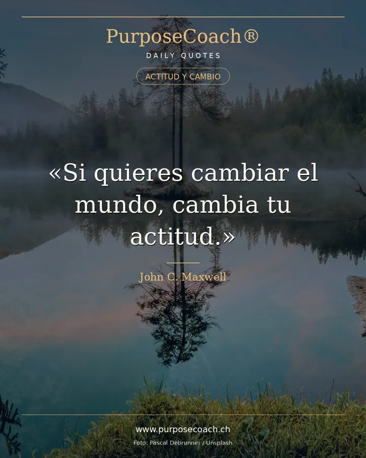 «Si quieres cambiar el mundo, cambia tu actitud.» – John C. Maxwell