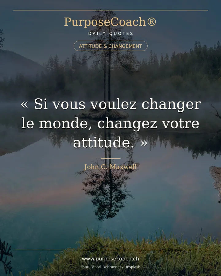 «Si vous voulez changer le monde, changez votre attitude.» – John C. Maxwell