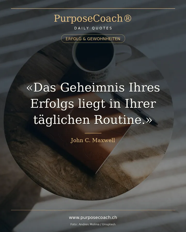 «Das Geheimnis Ihres Erfolgs liegt in Ihrer täglichen Routine.» – John C. Maxwell