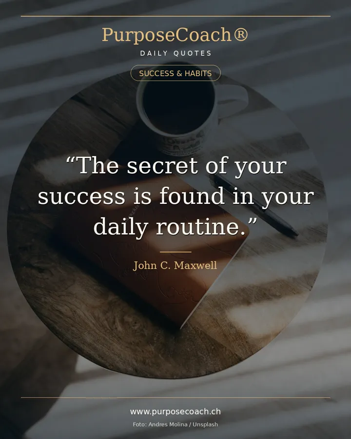 «The secret of your success is found in your daily routine.» – John C. Maxwell