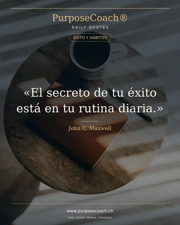 «El secreto de tu éxito está en tu rutina diaria.» – John C. Maxwell