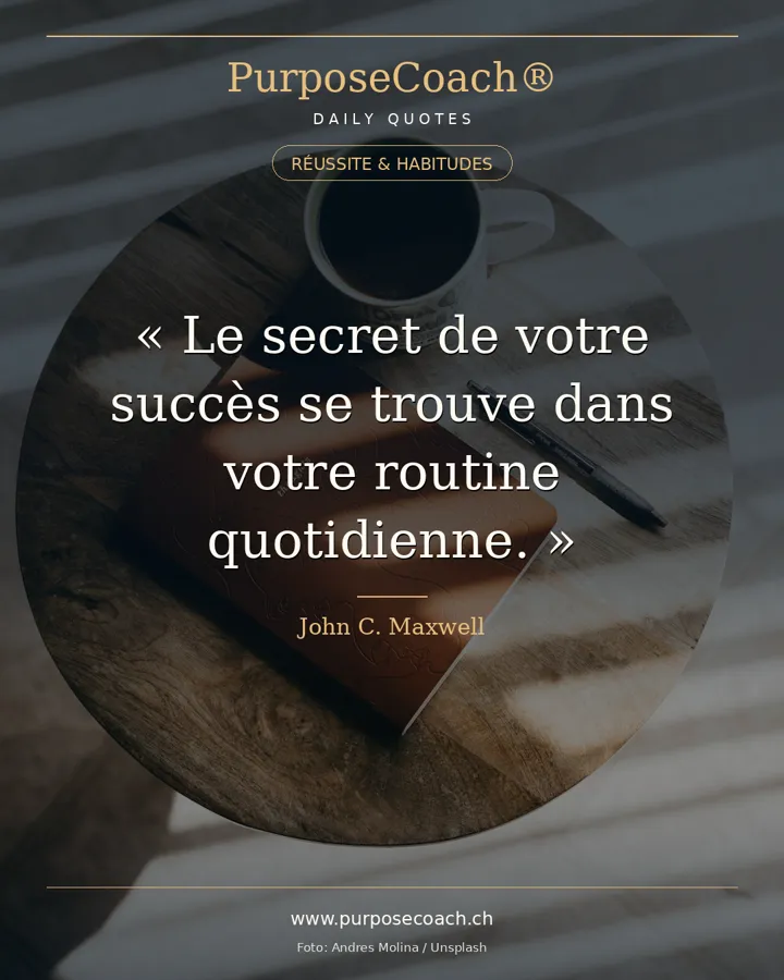 «Le secret de votre réussite se trouve dans votre routine quotidienne.» – John C. Maxwell