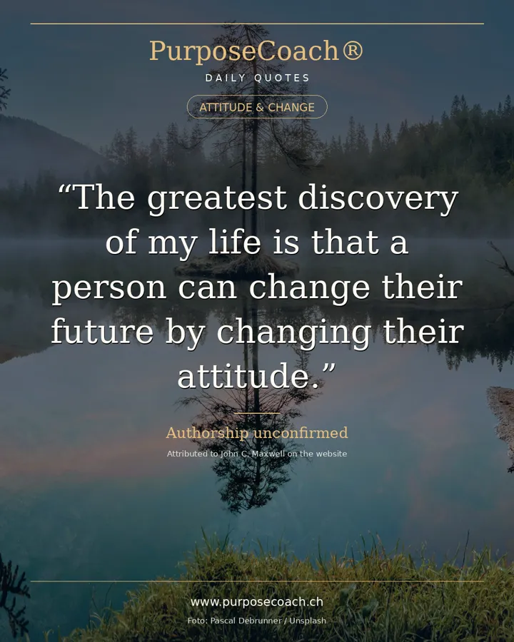 «The greatest discovery of my life is that a person can change their future by changing their attitude.» – John C. Maxwell