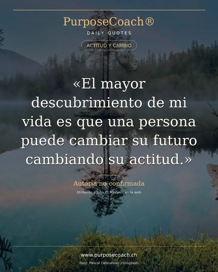 «El mayor descubrimiento de mi vida es que una persona puede cambiar su futuro cambiando su actitud.» – John C. Maxwell