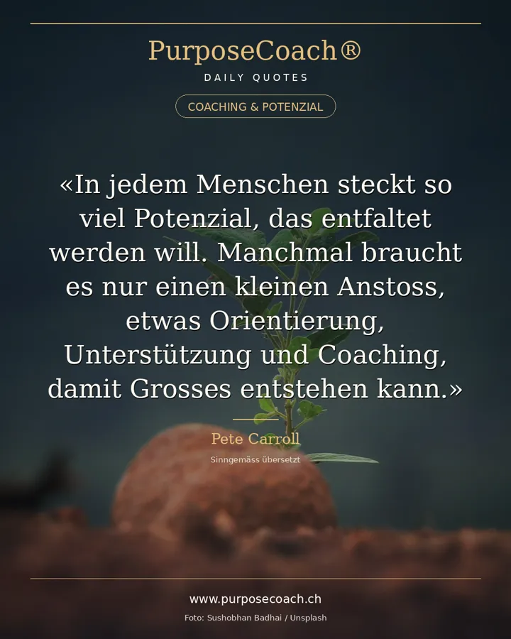 «Jeder Mensch trägt so viel Kraft in sich, die heraus will. Manchmal braucht es nur einen kleinen Anstupser, eine Richtung, ein wenig Unterstützung, ein wenig Coaching – und die grössten Dinge können geschehen.» – Pete Carroll