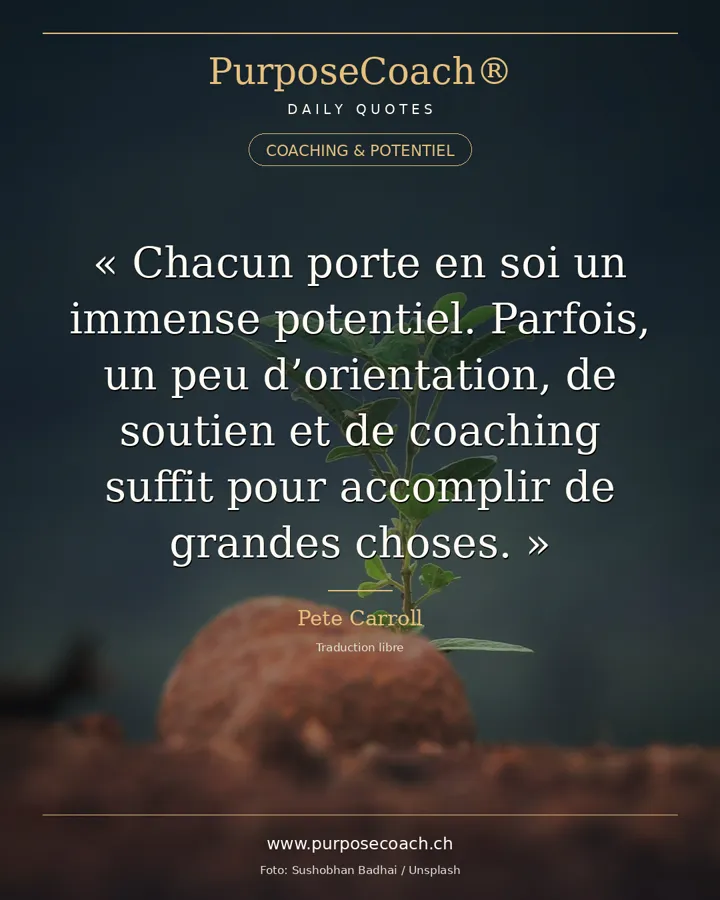 «Chaque personne porte en elle tant de force qui demande à s'exprimer. Parfois, il suffit d'un petit coup de pouce, d'une direction, d'un peu de soutien, d'un peu de coaching – et les plus grandes choses peuvent arriver.» – Pete Carroll